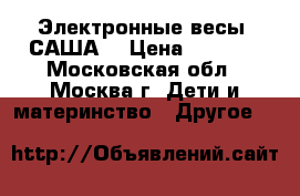 Электронные весы “САША“ › Цена ­ 3 700 - Московская обл., Москва г. Дети и материнство » Другое   